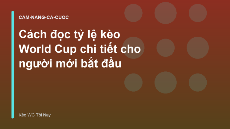 Cách đọc tỷ lệ kèo World Cup chi tiết cho người mới bắt đầu
