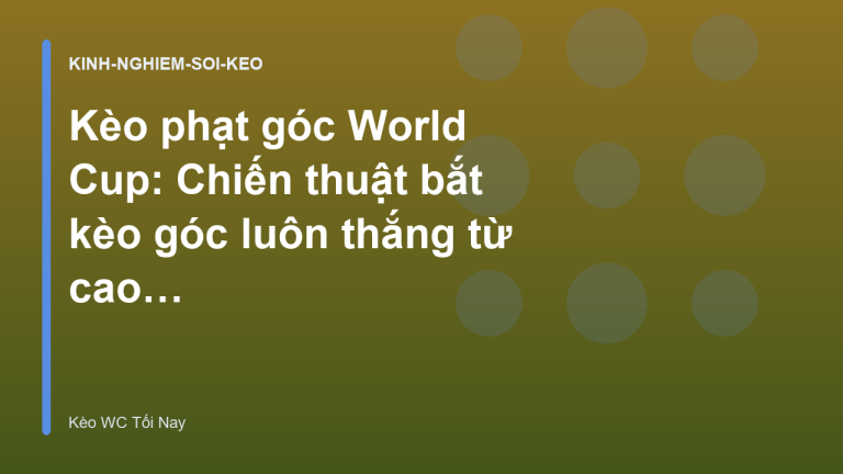 Kèo phạt góc World Cup: Chiến thuật bắt kèo góc luôn thắng từ cao thủ