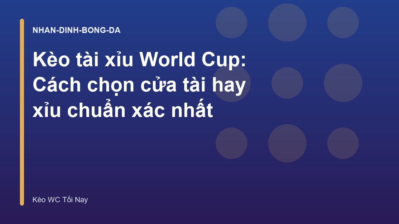 Kèo tài xỉu World Cup: Cách chọn cửa tài hay xỉu chuẩn xác nhất