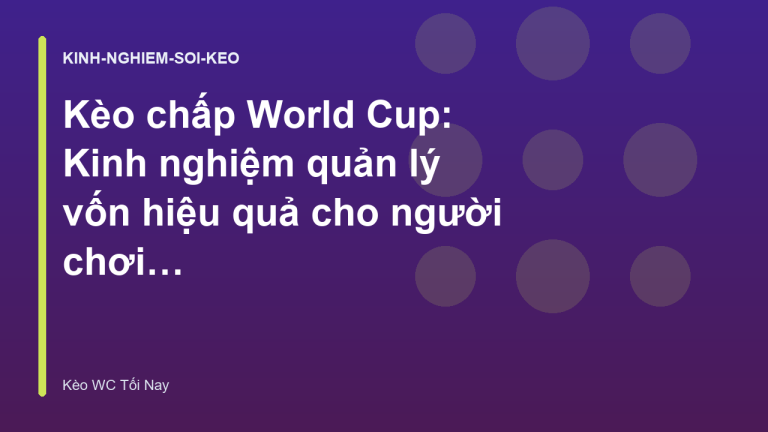 Kèo chấp World Cup: Kinh nghiệm quản lý vốn hiệu quả cho người chơi 2026