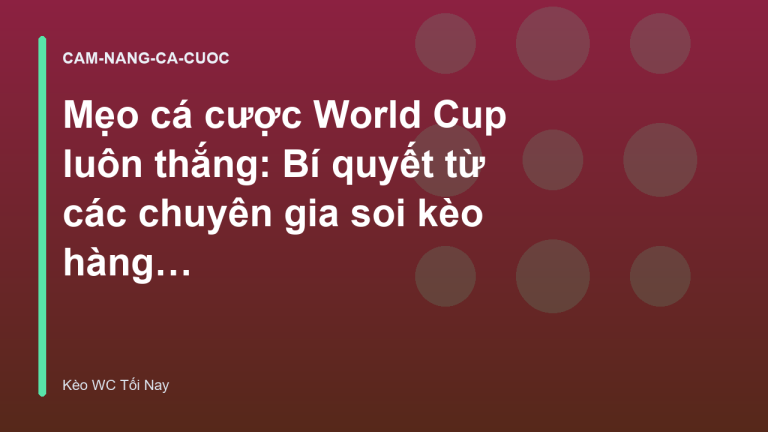 Mẹo cá cược World Cup luôn thắng: Bí quyết từ các chuyên gia soi kèo hàng đầu