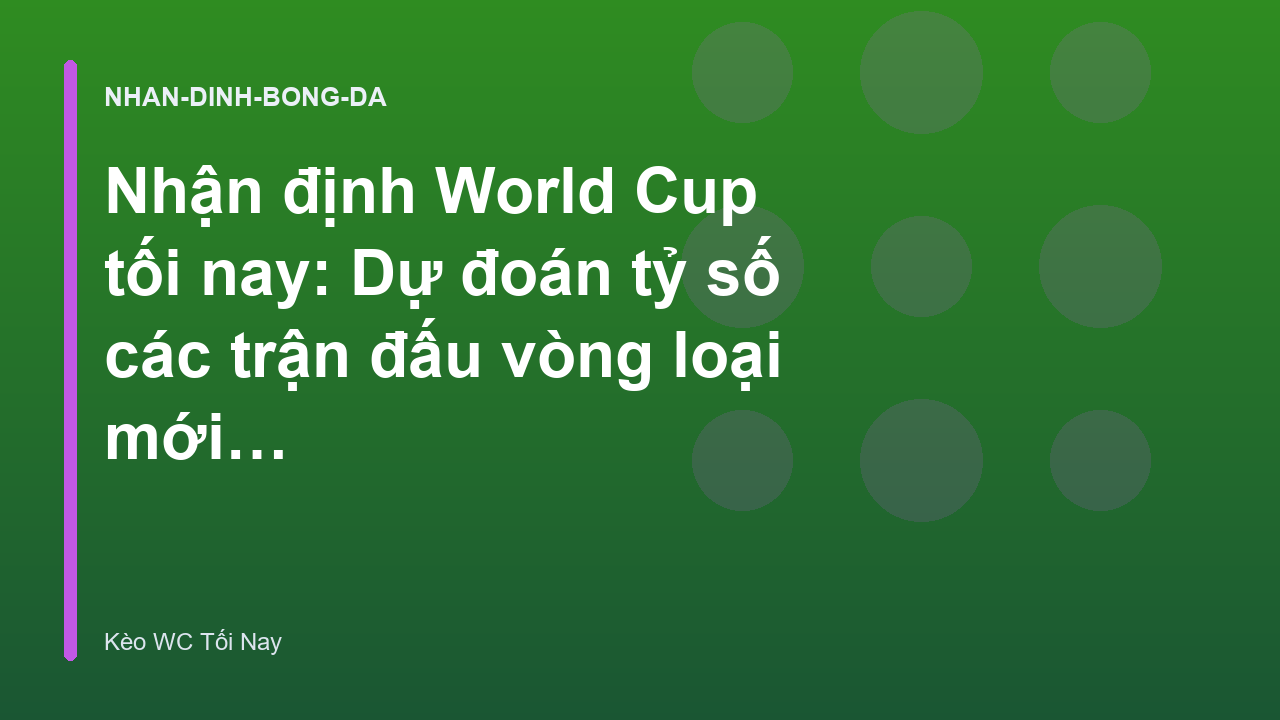 Nhận định World Cup tối nay: Dự đoán tỷ số các trận đấu vòng loại mới nhất