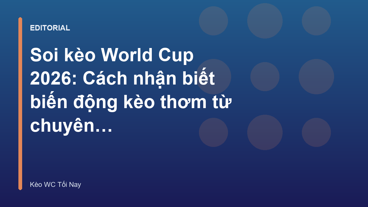 Chuyên gia phân tích biến động kèo World Cup 2026